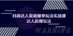 （9500期）抖商达人-渠道爆单玩法实操课，达人起爆玩法（29节课）-巨丰资源网