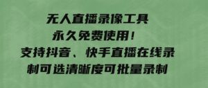 无人直播录像工具永久免费使用！支持抖音、快手直播在线录制可选清晰度可批量录制-巨丰资源网