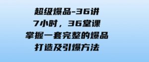 （9525期）超级爆品-36讲，7小时，36堂课，掌握一套完整的爆品打造及引爆方法-巨丰资源网