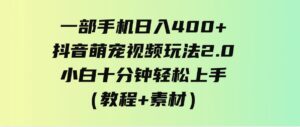 （9540期）一部手机日入400+，抖音萌宠视频玩法2.0，小白十分钟轻松上手（教程+素材）-巨丰资源网