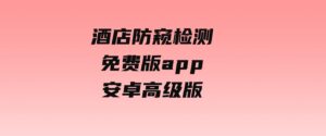 酒店防窥检测免费版app安卓高级版-巨丰资源网