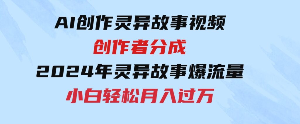 （9557期）AI创作灵异故事视频，创作者分成，2024年灵异故事爆流量，小白轻松月入过万-巨丰资源网