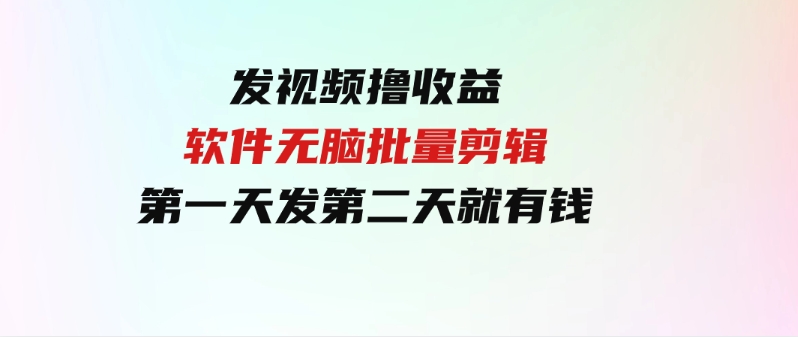 （9569期）发视频撸收益，软件无脑批量剪辑，第一天发第二天就有钱-巨丰资源网