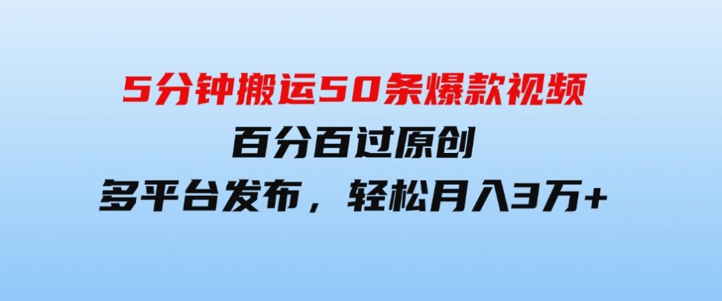 （9587期）5分钟搬运50条爆款视频!百分百过原创，多平台发布，轻松月入3万+长期…-巨丰资源网