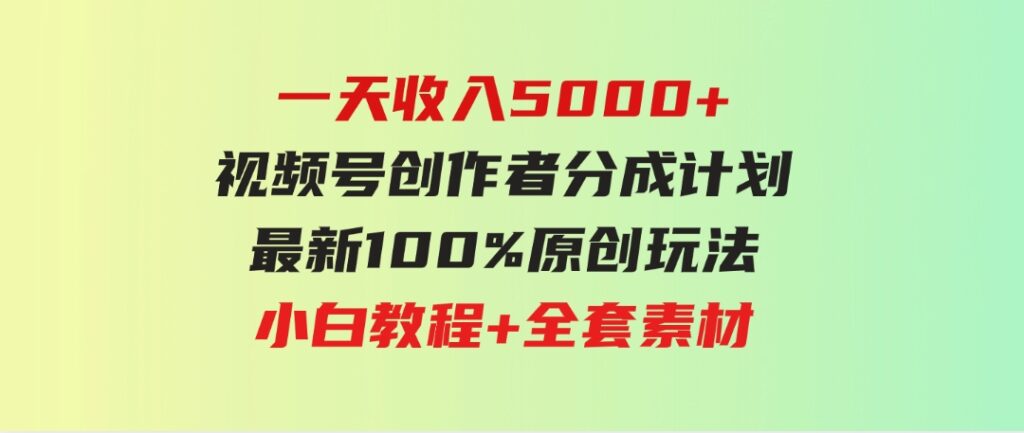 （9599期）一天收入5000+，视频号创作者分成计划，最新100%原创玩法，小白教程+全套素材-巨丰资源网