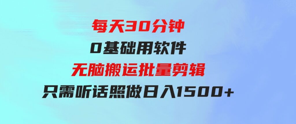 （9614期）每天30分钟，0基础用软件无脑搬运批量剪辑，只需听话照做日入1500+-巨丰资源网