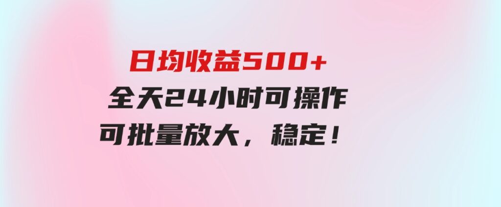 (9621期）日均收益500+，全天24小时可操作，可批量放大，稳定！-巨丰资源网