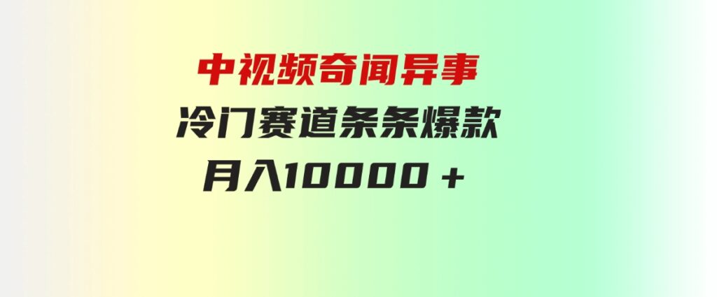 （9627期）中视频奇闻异事，冷门赛道条条爆款，月入10000＋-巨丰资源网