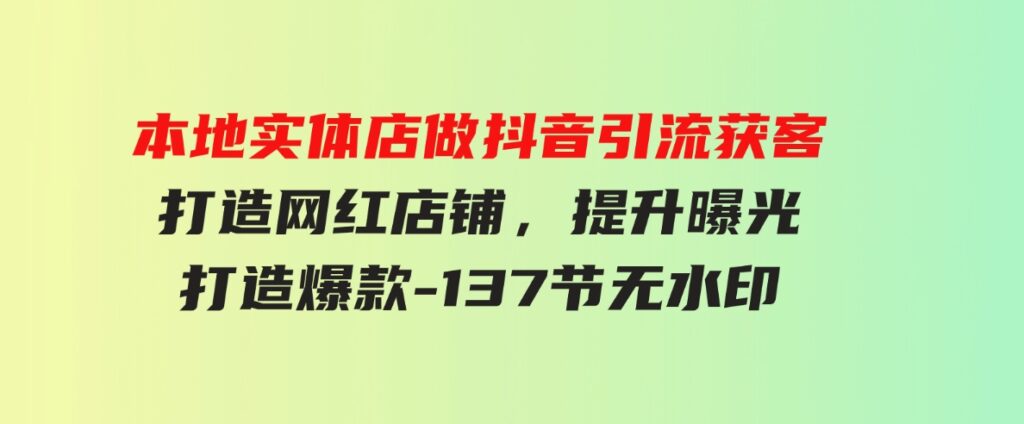 （9629期）本地实体店做抖音引流获客，打造网红店铺，提升曝光，打造爆款-137节无水印-巨丰资源网