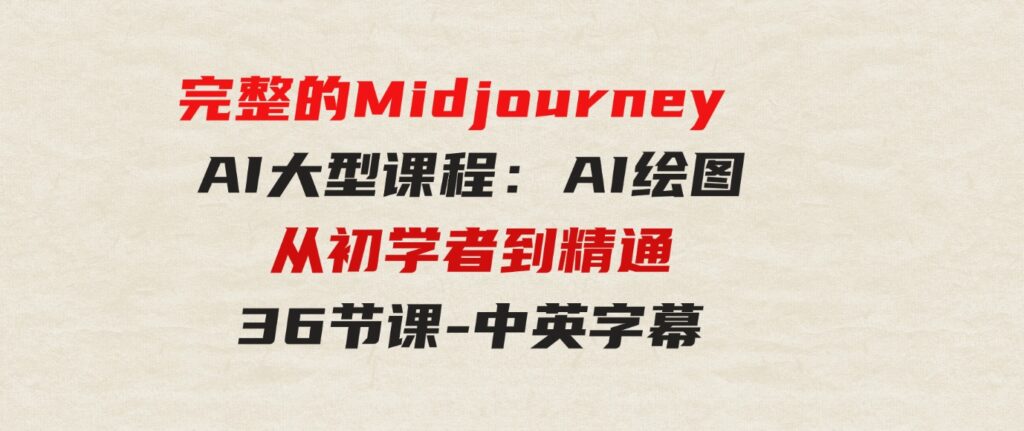 （9632期）完整的MidjourneyAI大型课程：AI绘图从初学者到精通-36节课-中英字幕-巨丰资源网