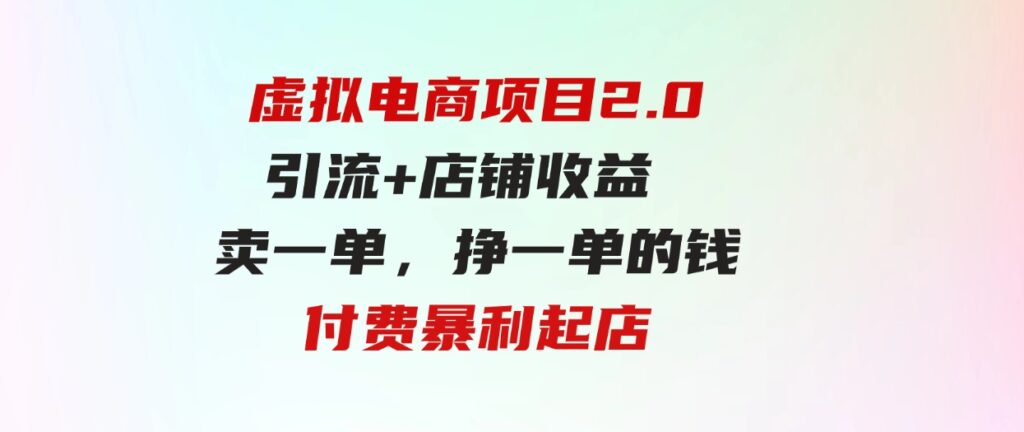 虚拟电商项目2.0引流+店铺收益 卖一单，挣一单的钱付费暴利起店-巨丰资源网