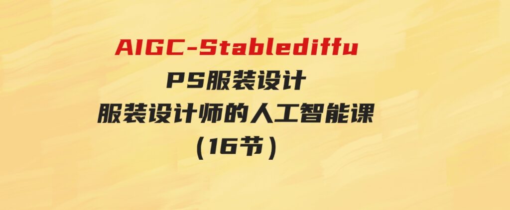 （9674期）实战培训班：AIGC-Stablediffu+PS服装设计-服装设计师的人工智能课（16节）-巨丰资源网