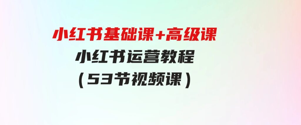 （9660期）小红书基础课+高级课-小红书运营教程（53节视频课）-巨丰资源网