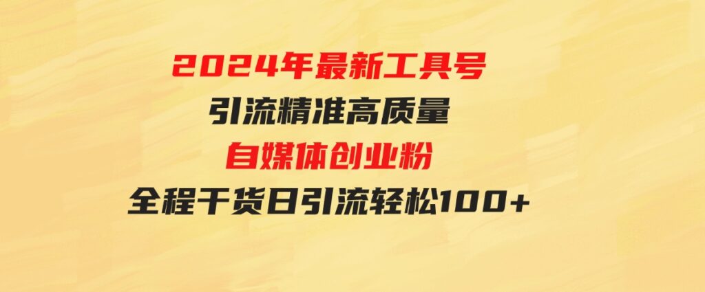 （9698期）2024年最新工具号引流精准高质量自媒体创业粉，全程干货日引流轻松100+-巨丰资源网