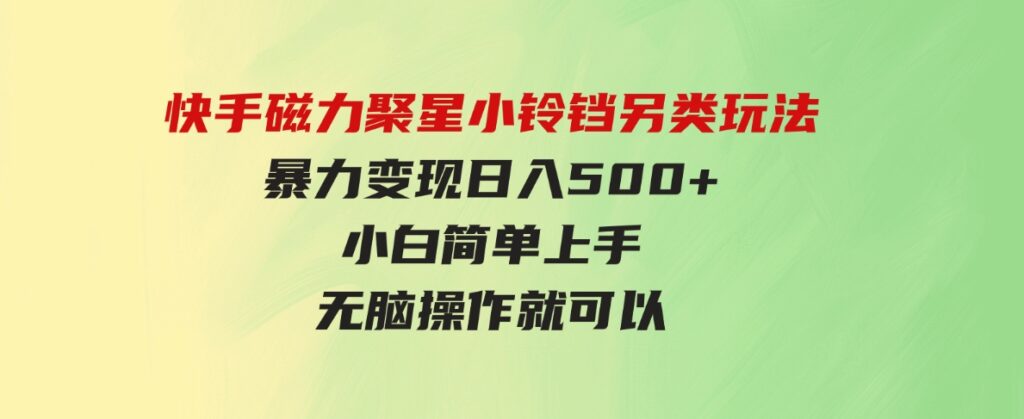 （9689期）快手磁力聚星小铃铛另类玩法，暴力变现日入500+小白简单上手无脑操作就可以-巨丰资源网