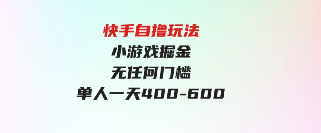 （9712期）快手自撸玩法小游戏掘金无任何门槛单人一天400-600-巨丰资源网