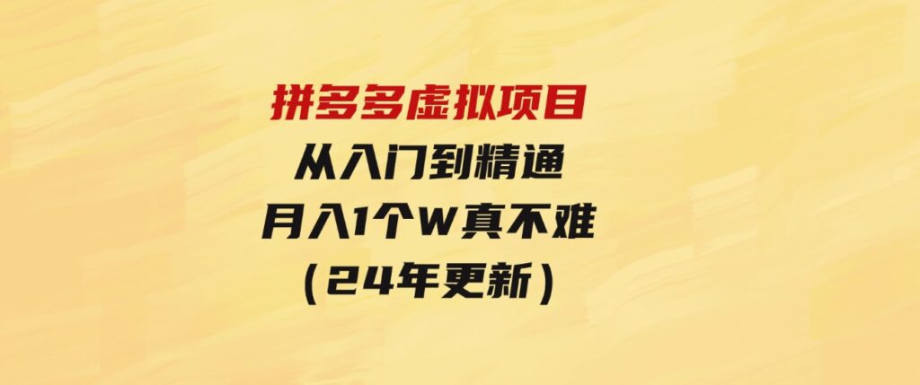 （9744期）拼多多虚拟项目：入门到精通，开一个月入万把块的店铺真不难（24年更新）-巨丰资源网