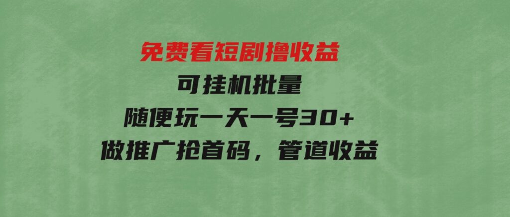 （9747期）免费看短剧撸收益，可挂机批量，随便玩一天一号30+做推广抢首码，管道收益-巨丰资源网