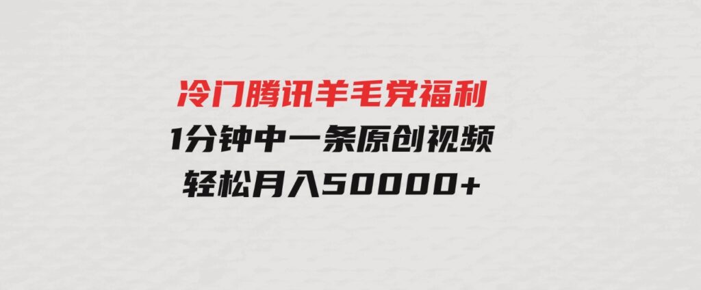 （9758期）冷门腾讯羊毛党福利，1分钟中一条原创视频，轻松月入50000+-巨丰资源网