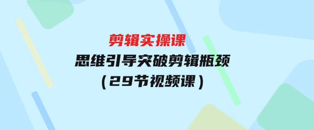 （9753期）[八条自制]-剪辑实操课思维引导突破剪辑瓶颈（29节视频课）-巨丰资源网