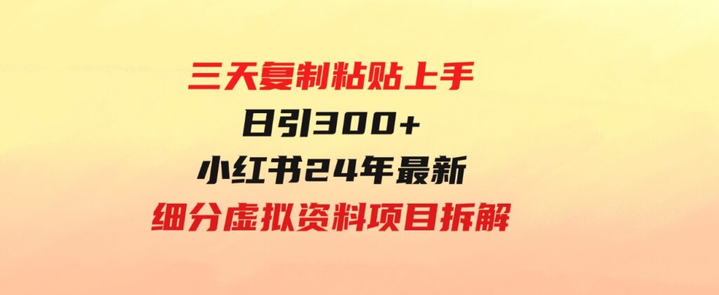 （9764期）三天复制粘贴上手日引300+月变现5位数小红书24年最新细分虚拟资料项目拆解-巨丰资源网