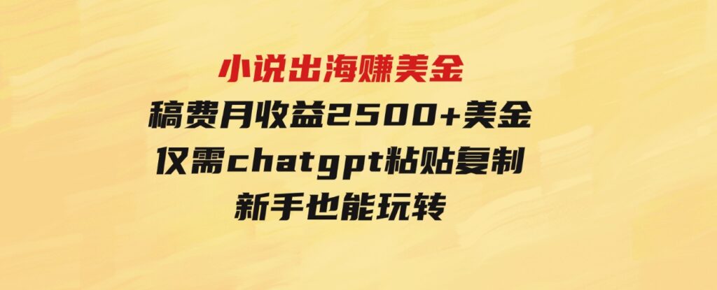 （9765期）小说出海赚美金，稿费月收益2500+美金，仅需chatgpt粘贴复制，新手也能玩转-巨丰资源网