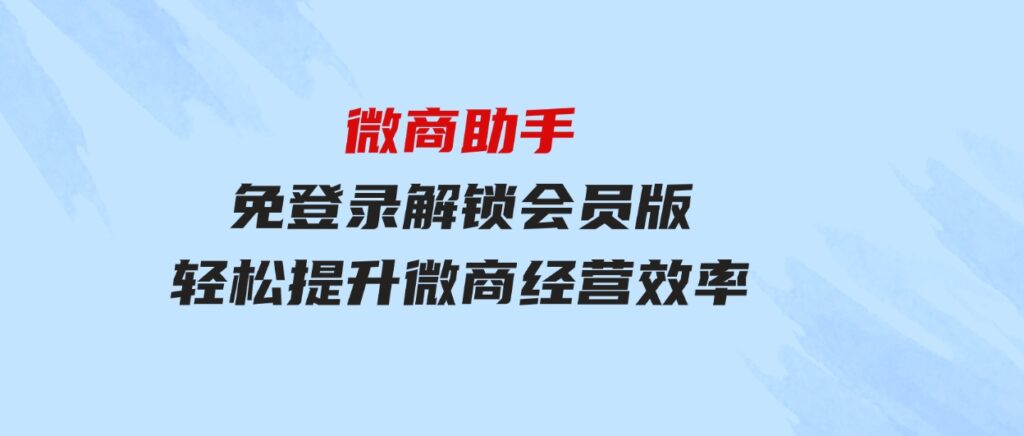 微商助手免登录解锁会员版，轻松提升微商经营效率！-巨丰资源网