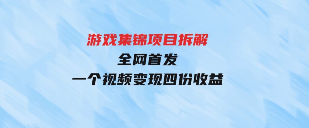 （9775期）游戏集锦项目拆解，全网首发一个视频变现四份收益-巨丰资源网