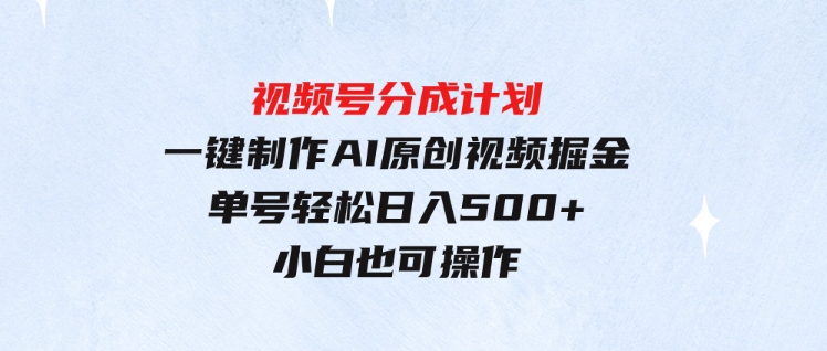 （9781期）玩转视频号分成计划，一键制作AI原创视频掘金，单号轻松日入500+小白也…-巨丰资源网