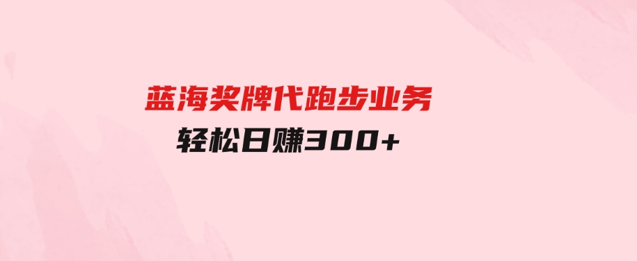 （9793期）蓝海奖牌代跑步业务，轻松日赚300+-巨丰资源网