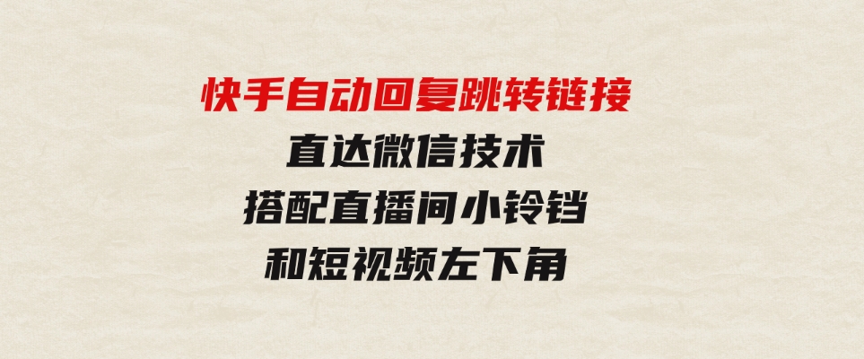 （9808期）快手自动回复跳转链接，直达微信技术，搭配直播间小铃铛和短视频左下角-巨丰资源网