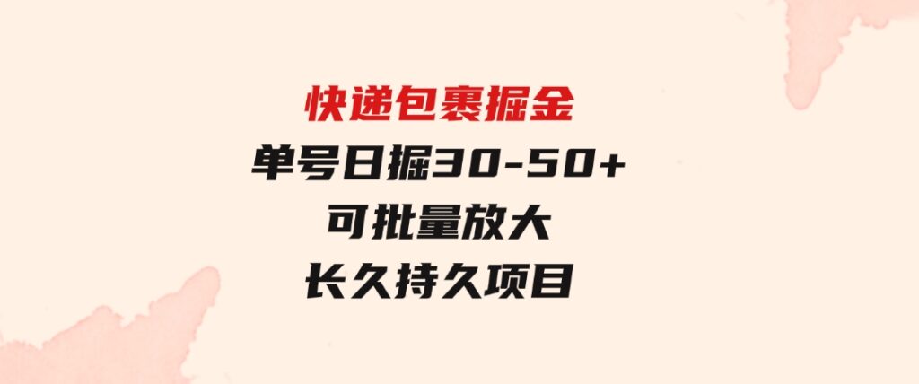 快递包裹掘金单号日掘30-50+可批量放大长久持久项目-巨丰资源网