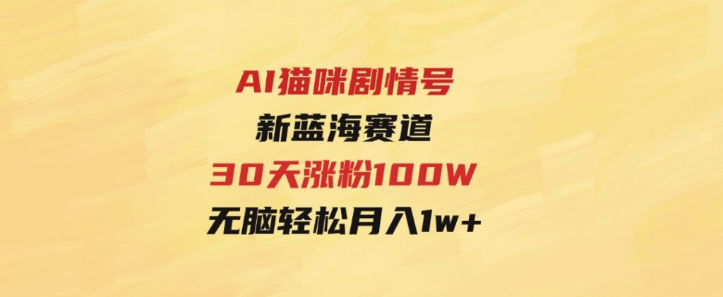 AI猫咪剧情号，新蓝海赛道，30天涨粉100W，制作简单无脑，轻松月入1w+-巨丰资源网