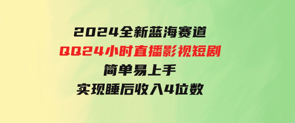 2024全新蓝海赛道，QQ24小时直播影视短剧，简单易上手，实现睡后收入4位数-巨丰资源网