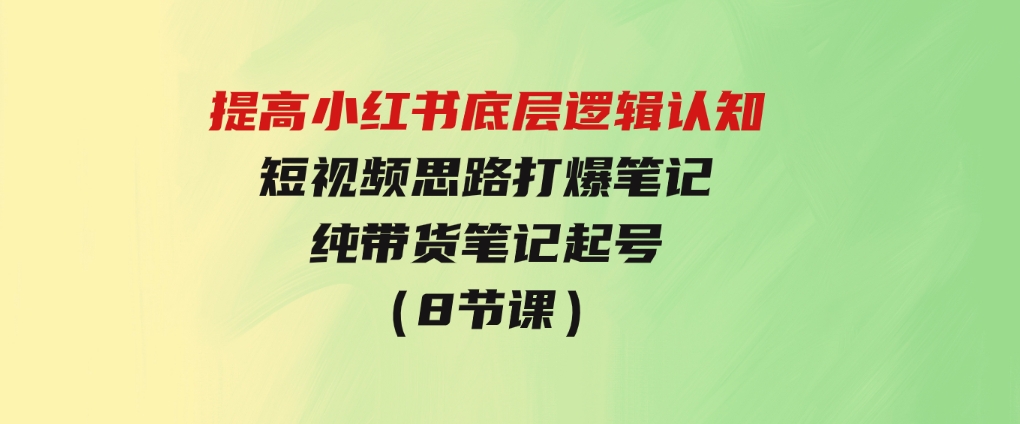 提高小红书底层逻辑认知+短视频思路打爆笔记+纯带货笔记起号（8节课）-巨丰资源网