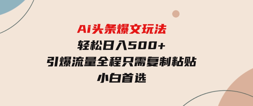 Ai头条爆文玩法，轻松日入500+，引爆流量全程只需复制粘贴，小白首选-巨丰资源网