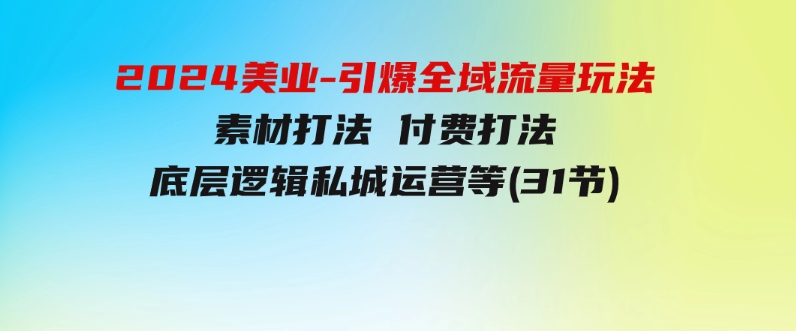 2024美业-引爆全域流量玩法，素材打法付费打法底层逻辑私城运营等(31节)-巨丰资源网