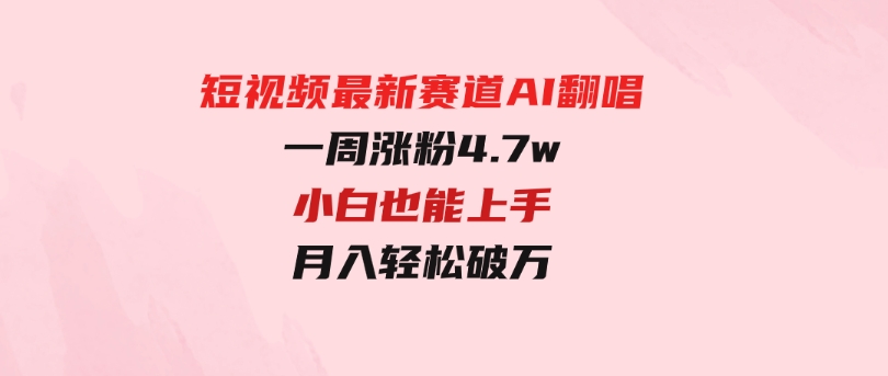 短视频最新赛道AI翻唱，一周涨粉4.7w，小白也能上手，月入轻松破万-巨丰资源网