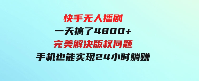 快手无人播剧，一天搞了4800+，完美解决版权问题，手机也能实现24小时躺赚-巨丰资源网