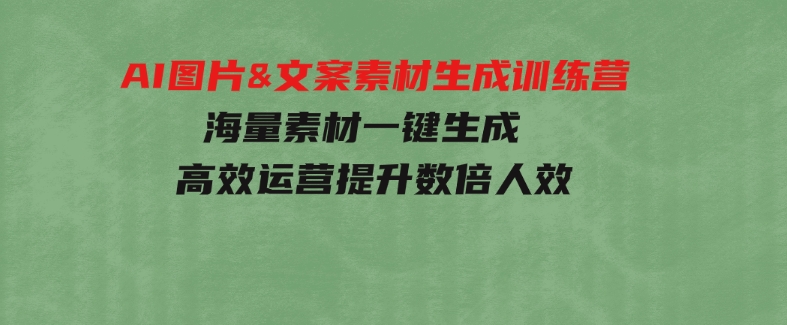 AI图片&文案素材生成训练营，海量素材一键生成高效运营提升数倍人效-巨丰资源网