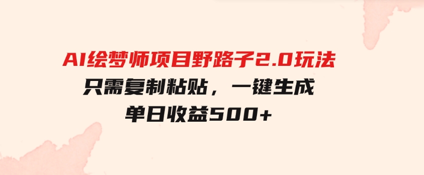 AI绘梦师项目野路子2.0玩法，只需复制粘贴，一键生成，单日收益500+-巨丰资源网