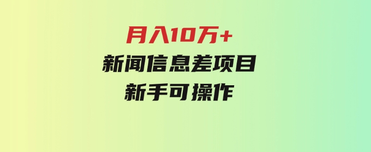 月入10万+，新闻信息差项目，新手可操作-巨丰资源网