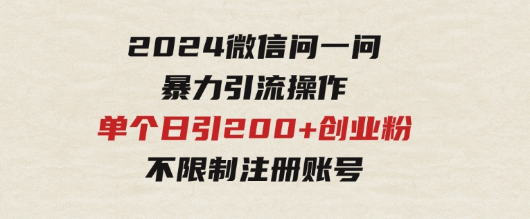 2024微信问一问暴力引流操作，单个日引200+创业粉！不限制注册账号！0封…-巨丰资源网