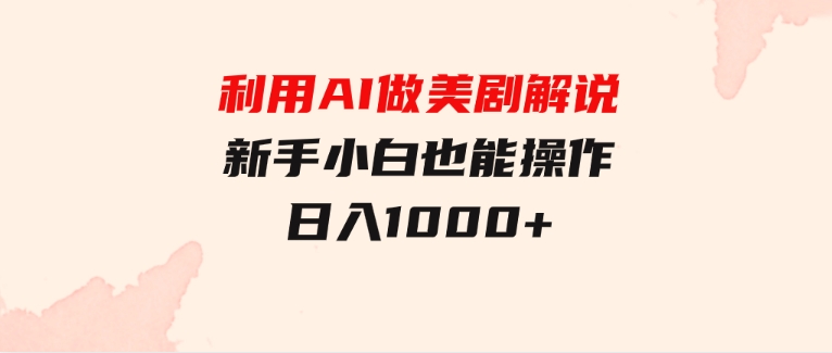 利用AI做美剧解说，新手小白也能操作，日入1000+-巨丰资源网