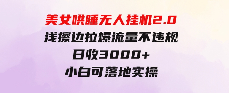 美女哄睡无人挂机2.0，浅擦边拉爆流量不违规，日收3000+，小白可落地实操-巨丰资源网