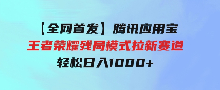 【全网首发】腾讯应用宝王者荣耀残局模式拉新赛道，轻松日入1000+-巨丰资源网