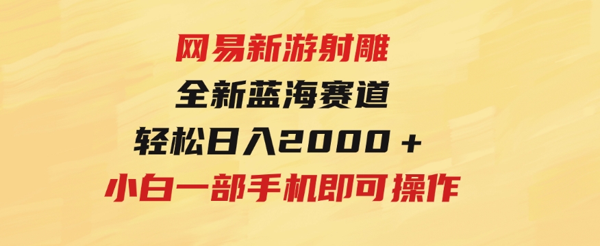 网易新游射雕全新蓝海赛道，轻松日入2000＋小白一部手机即可操作-巨丰资源网