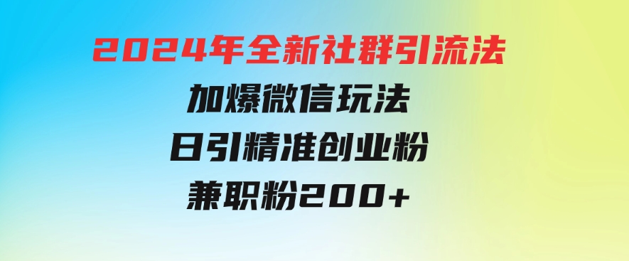 2024年全新社群引流法，加爆微信玩法，日引精准创业粉兼职粉200+-巨丰资源网