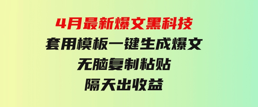 4月最新爆文黑科技，套用模板一键生成爆文，无脑复制粘贴，隔天出收益-巨丰资源网