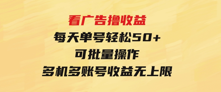 看广告撸收益，每天单号轻松50+，可批量操作，多机多账号收益无上限-巨丰资源网